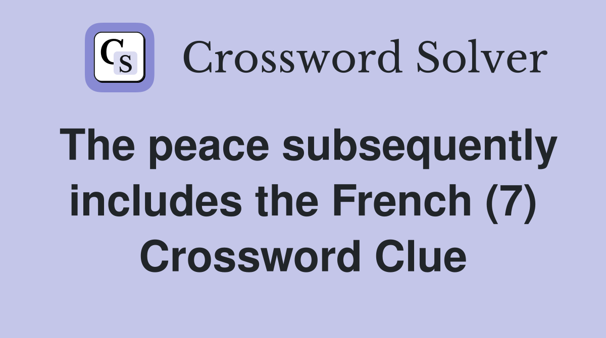 The peace subsequently includes the French (7) Crossword Clue