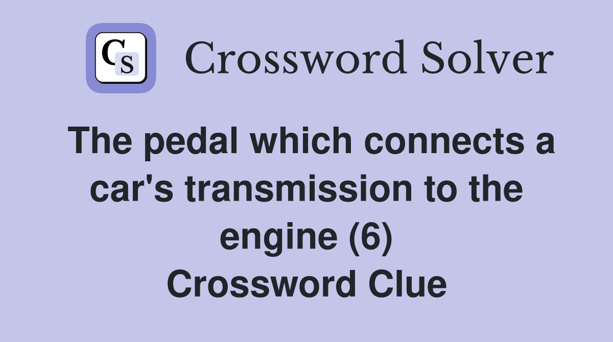 The pedal which connects a car's transmission to the engine (6) Crossword Clue