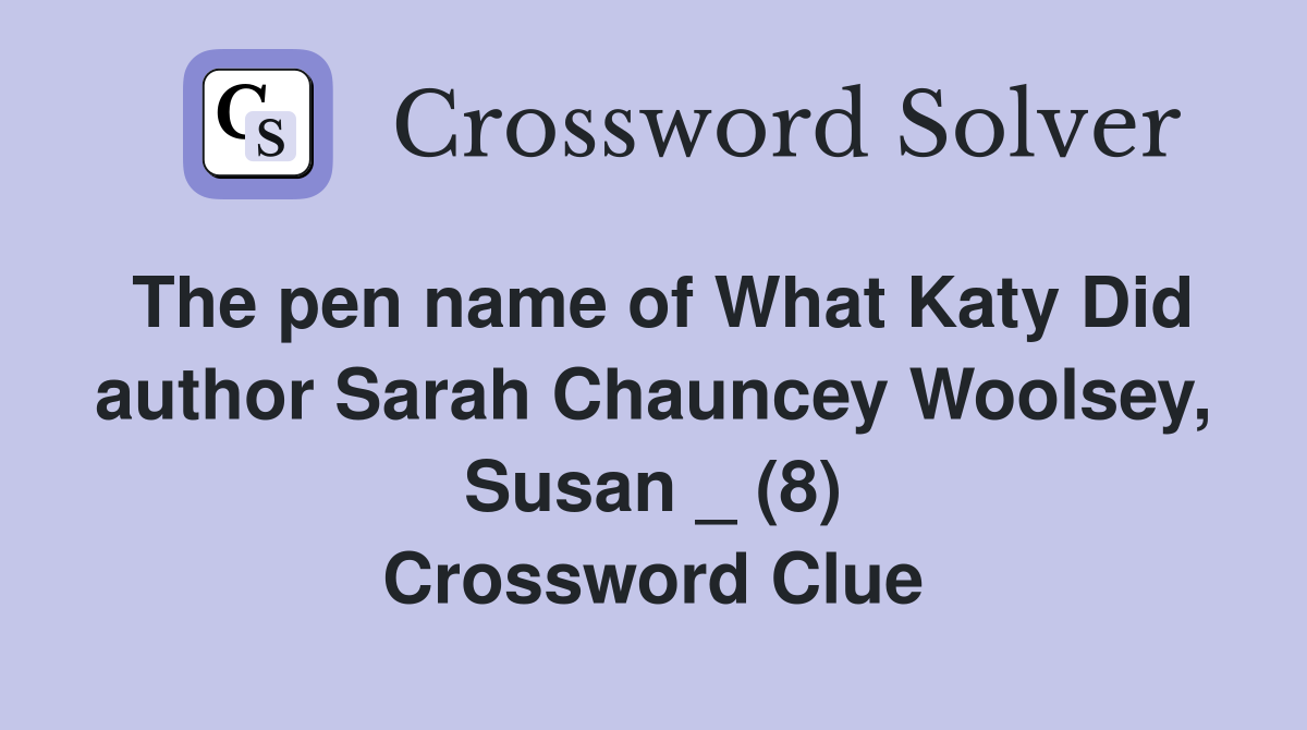 The pen name of What Katy Did author Sarah Chauncey Woolsey, Susan _ (8) Crossword Clue