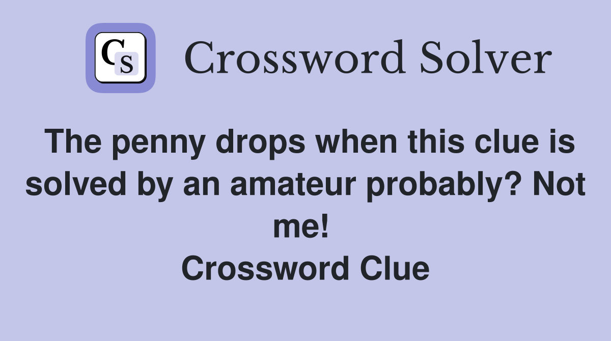 The penny drops when this clue is solved by an amateur probably? Not me!  Crossword Clue
