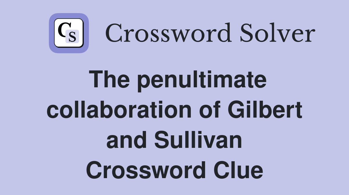 The penultimate collaboration of Gilbert and Sullivan Crossword Clue