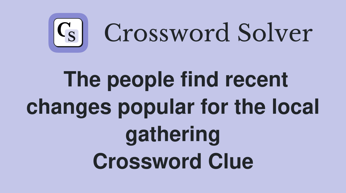 The people find recent changes popular for the local gathering Crossword Clue