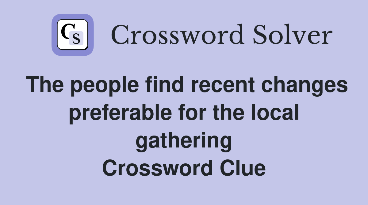 The people find recent changes preferable for the local gathering Crossword Clue