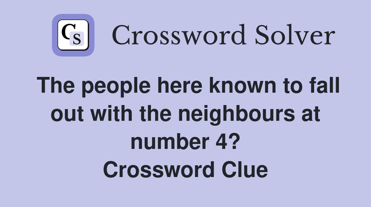 The people here known to fall out with the neighbours at number 4? Crossword Clue