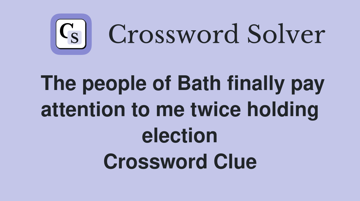 The people of Bath finally pay attention to me twice holding election Crossword Clue