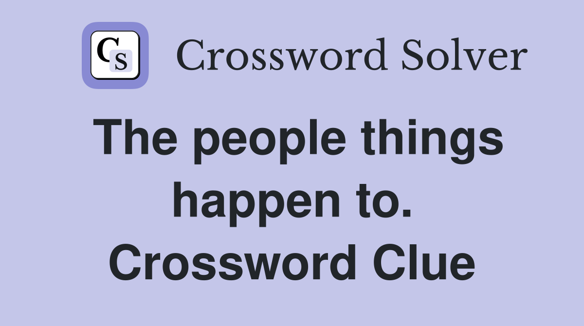 The people things happen to. Crossword Clue