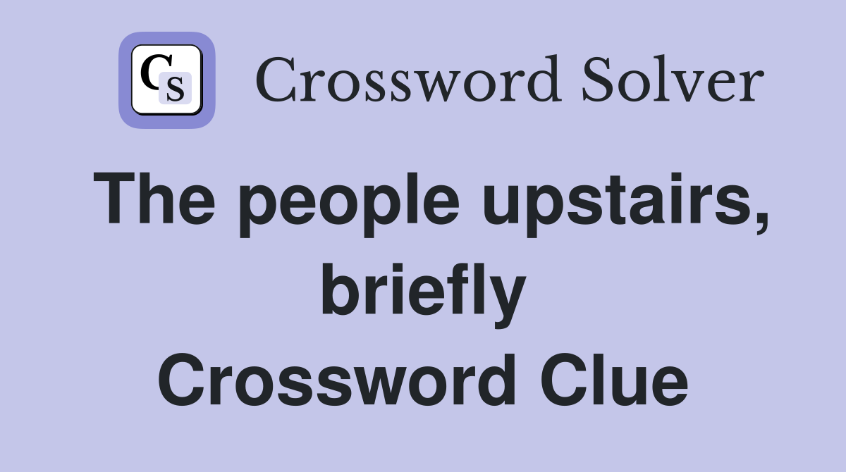 The people upstairs, briefly Crossword Clue