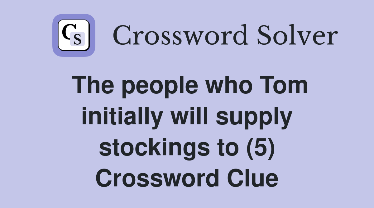 The people who Tom initially will supply stockings to (5) Crossword Clue