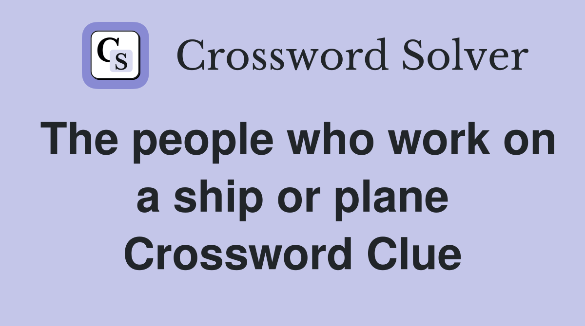 The people who work on a ship or plane Crossword Clue