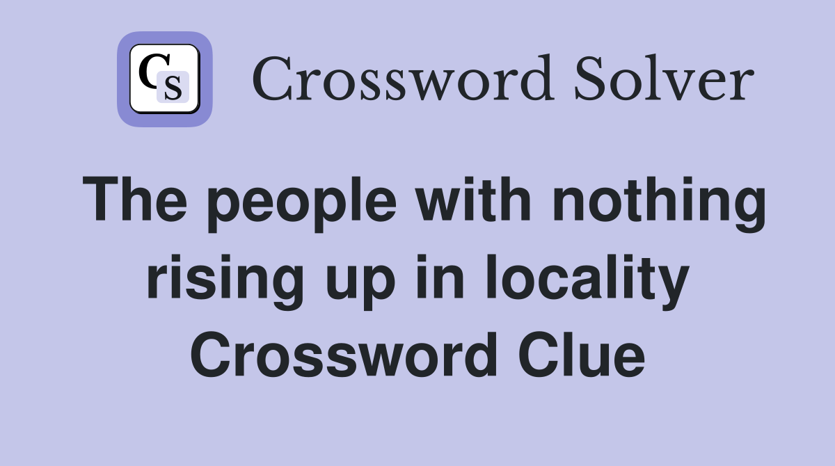 The people with nothing rising up in locality Crossword Clue