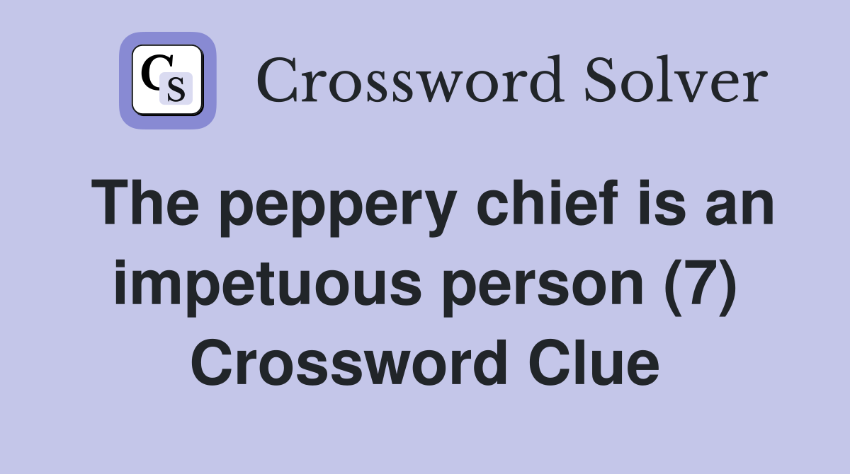 The peppery chief is an impetuous person (7) Crossword Clue