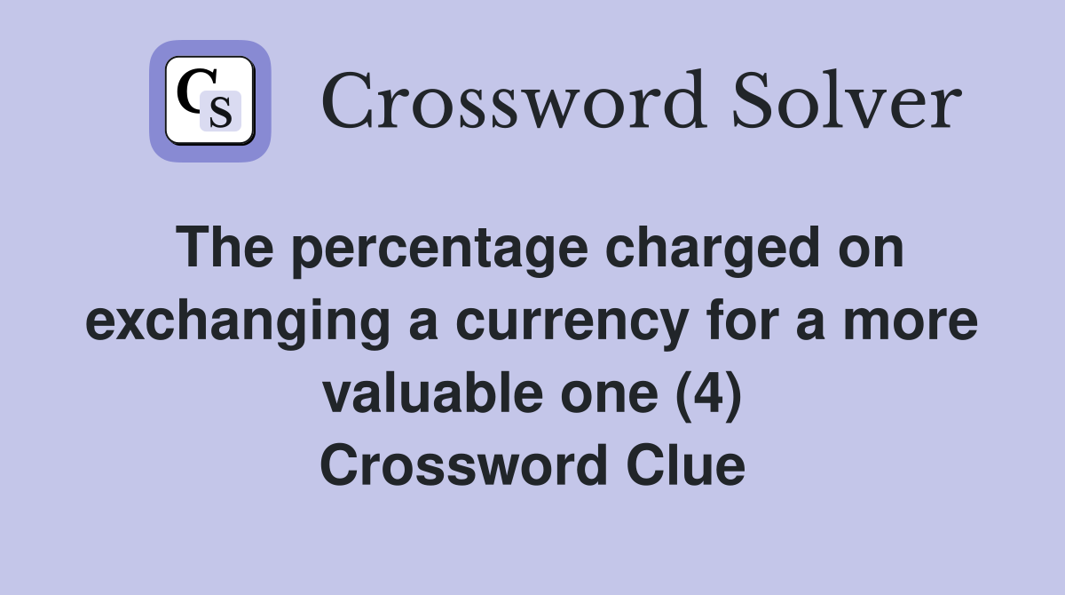 The percentage charged on exchanging a currency for a more valuable one (4) Crossword Clue