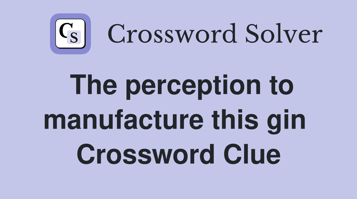 The perception to manufacture this gin  Crossword Clue
