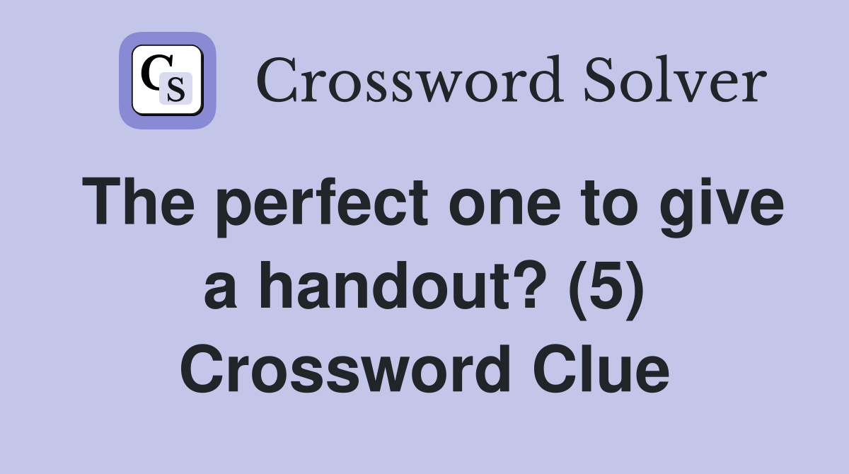The perfect one to give a handout? (5) Crossword Clue