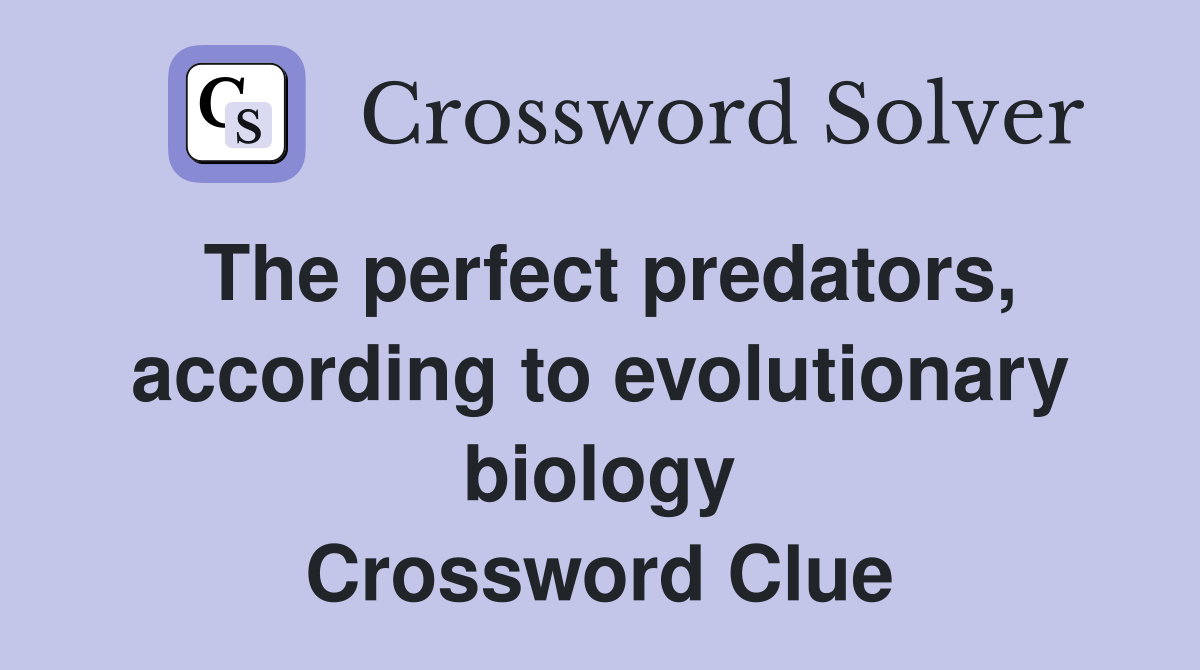 The perfect predators, according to evolutionary biology Crossword Clue