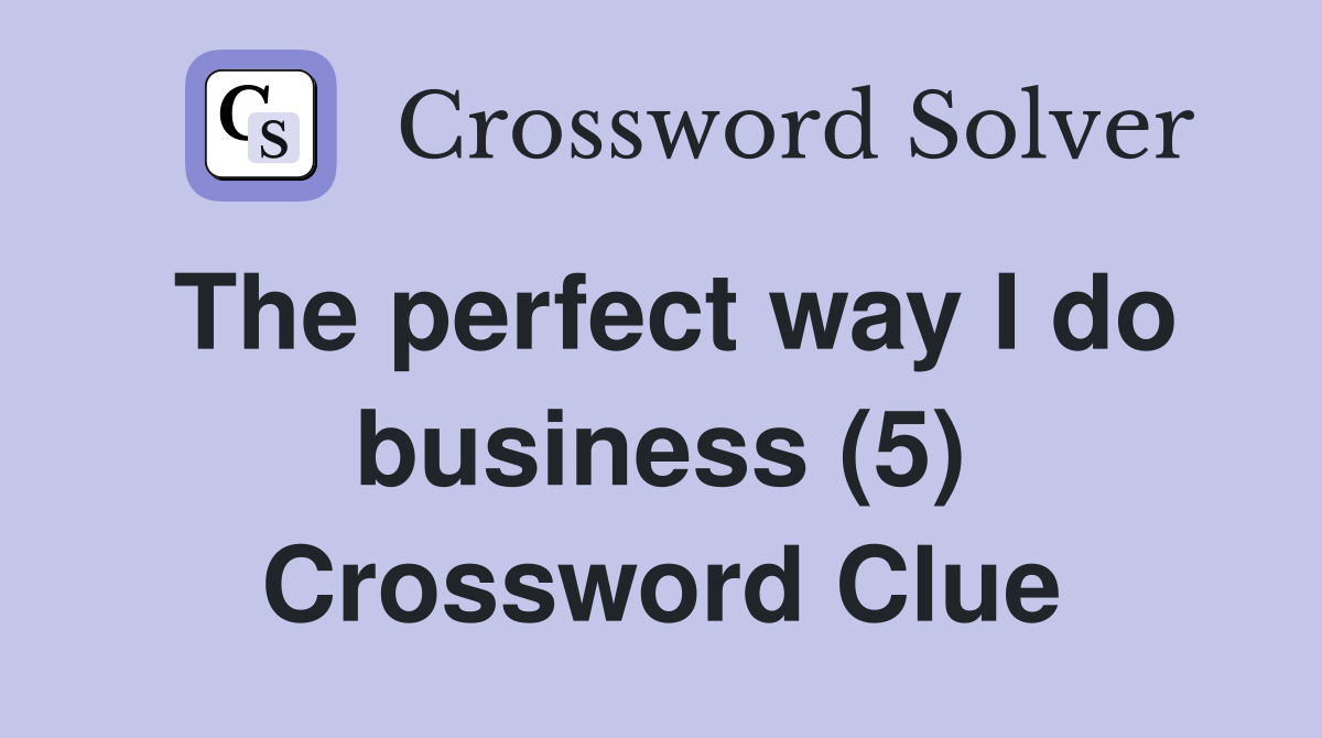 The perfect way I do business (5) Crossword Clue