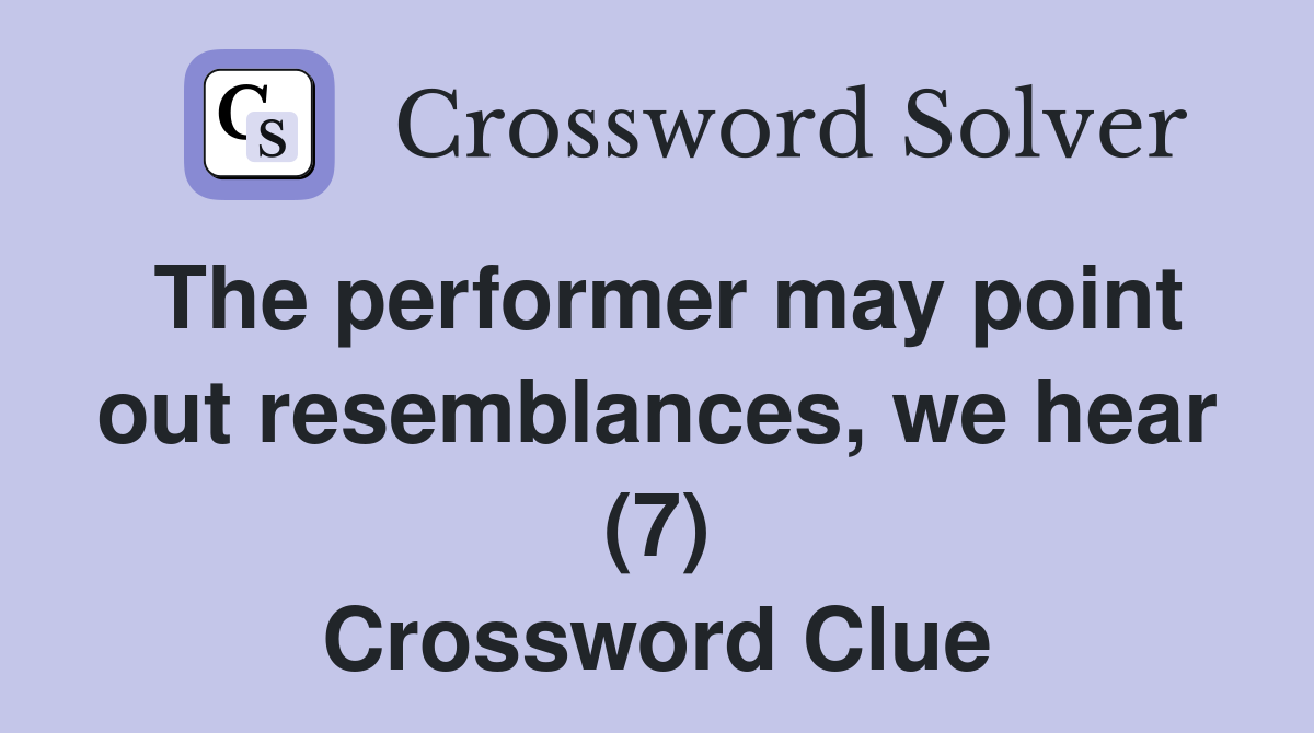 The performer may point out resemblances, we hear (7) Crossword Clue