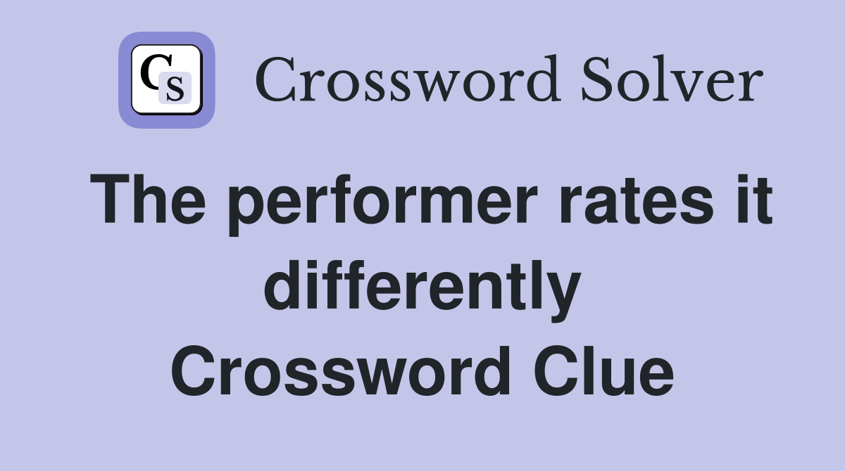 The performer rates it differently Crossword Clue