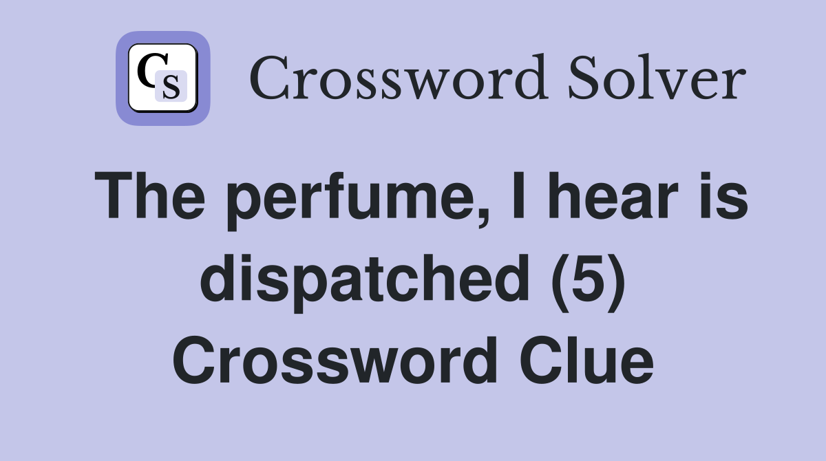 The perfume, I hear is dispatched (5) Crossword Clue