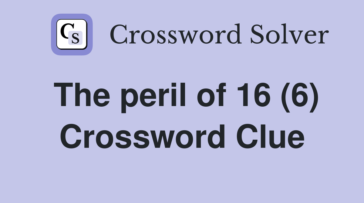 The peril of 16 (6) Crossword Clue
