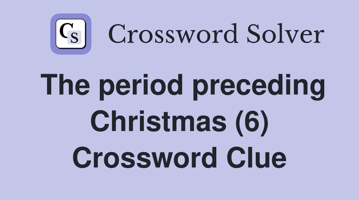 The period preceding Christmas (6) Crossword Clue