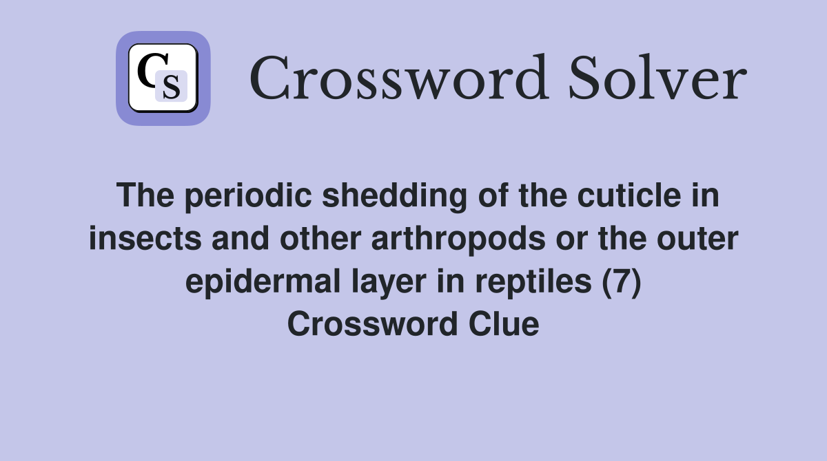 The periodic shedding of the cuticle in insects and other arthropods or the outer epidermal layer in reptiles (7) Crossword Clue