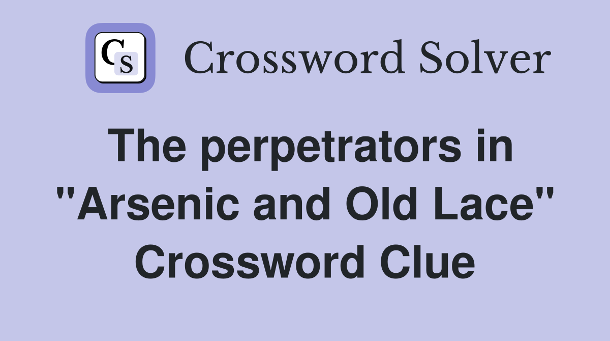 The perpetrators in "Arsenic and Old Lace" Crossword Clue