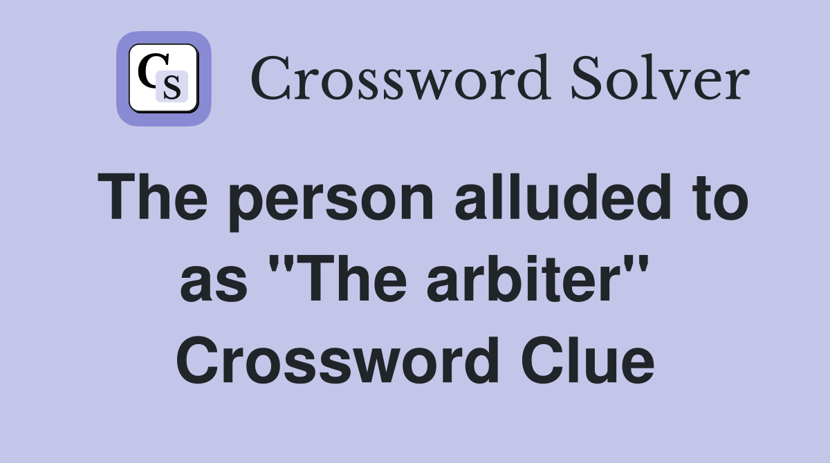 The person alluded to as "The arbiter" Crossword Clue