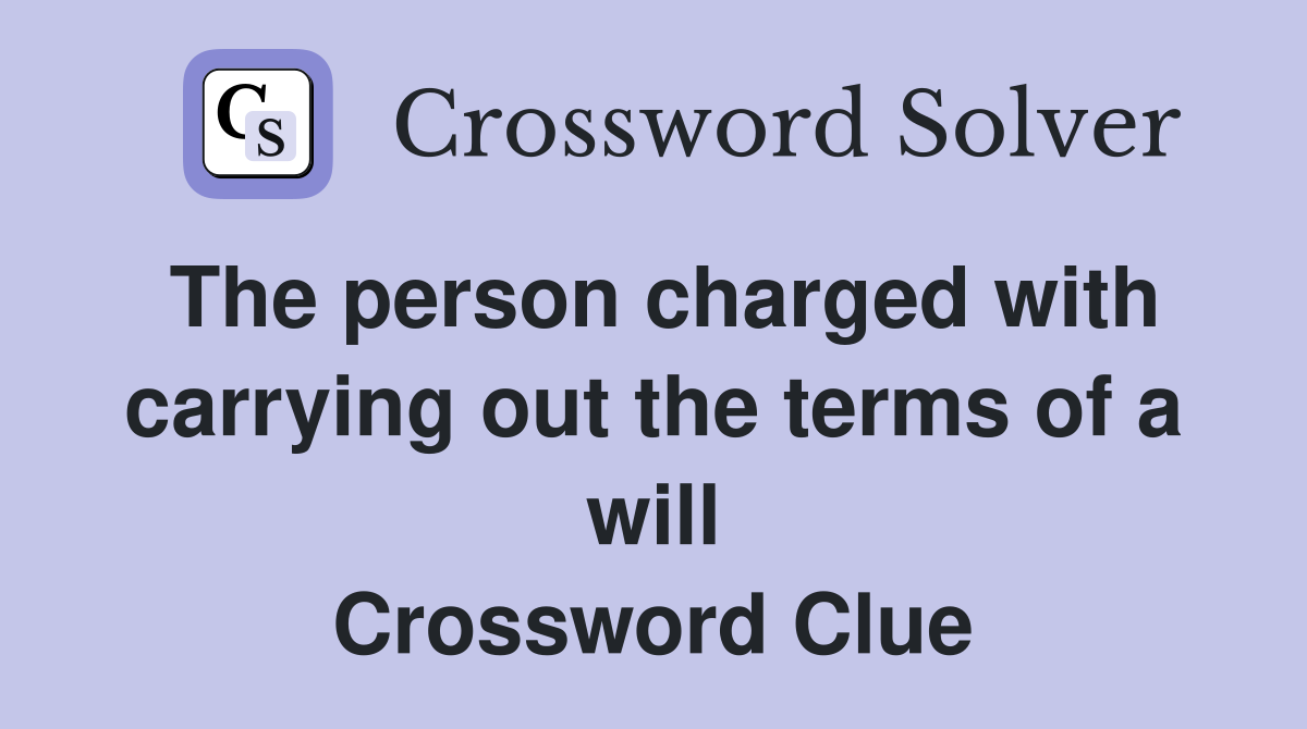 The person charged with carrying out the terms of a will Crossword Clue