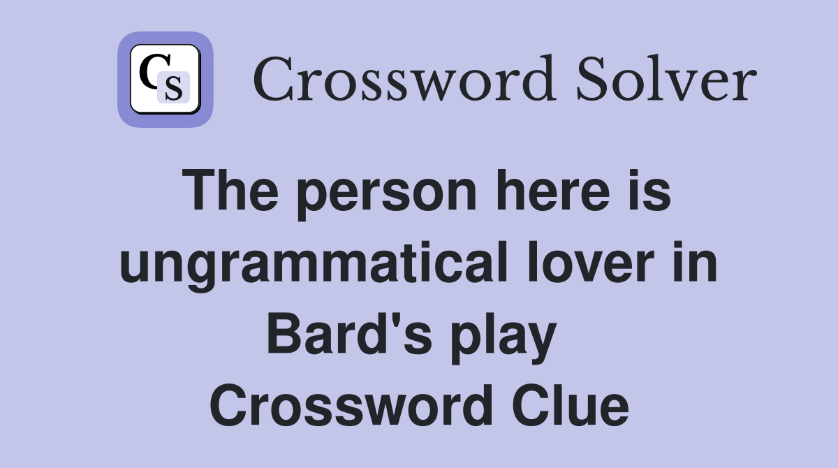 The person here is ungrammatical lover in Bard's play  Crossword Clue
