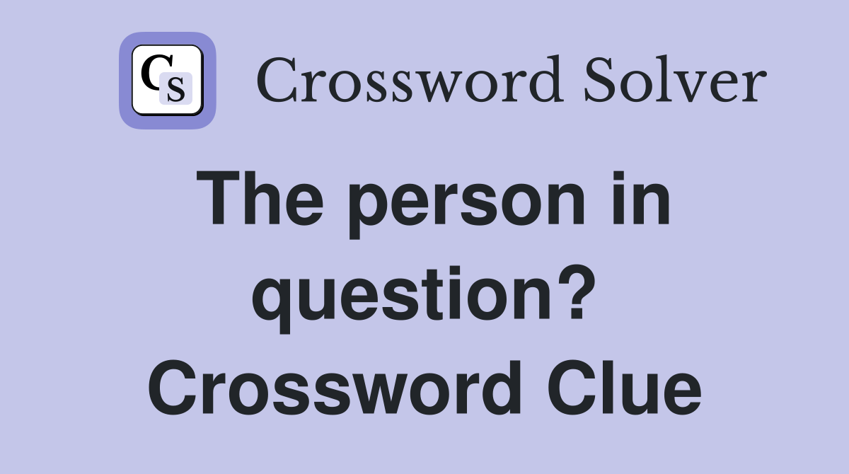 The person in question? Crossword Clue