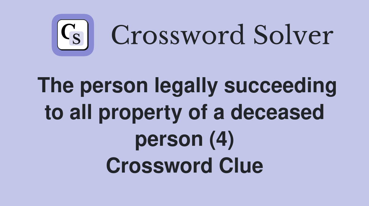 The person legally succeeding to all property of a deceased person (4) Crossword Clue