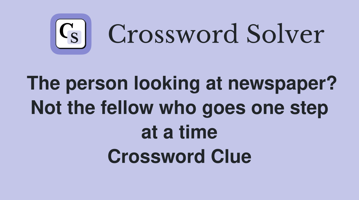 The person looking at newspaper? Not the fellow who goes one step at a time Crossword Clue