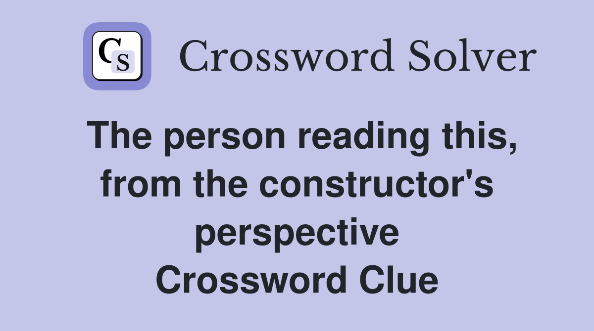 The person reading this, from the constructor's perspective Crossword Clue
