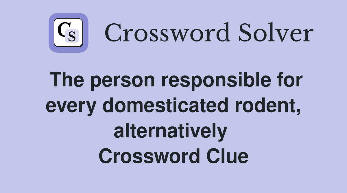 The person responsible for every domesticated rodent, alternatively  Crossword Clue