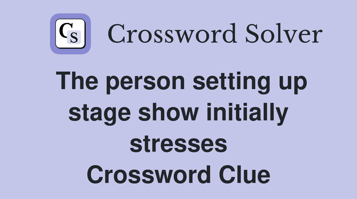 The person setting up stage show initially stresses Crossword Clue