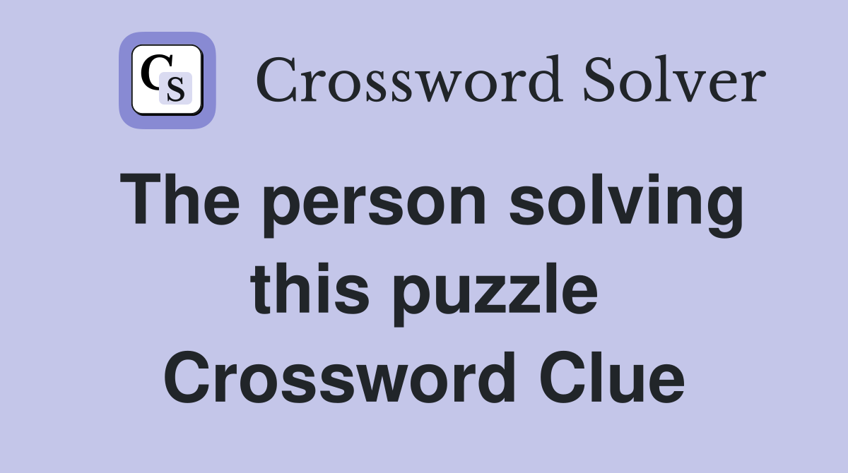 The person solving this puzzle Crossword Clue