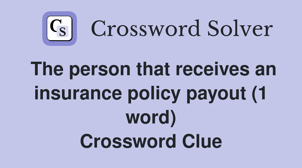 The person that receives an insurance policy payout (1 word) Crossword Clue