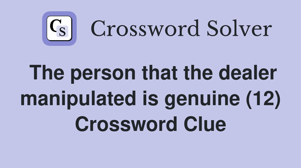 The person that the dealer manipulated is genuine (12) Crossword Clue