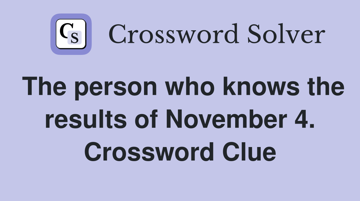 The person who knows the results of November 4. Crossword Clue