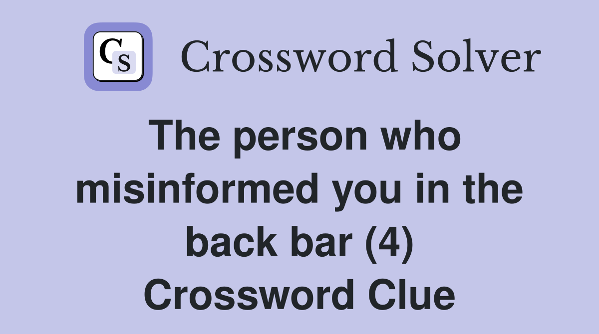 The person who misinformed you in the back bar (4) Crossword Clue