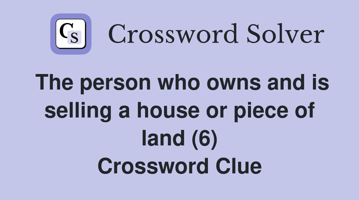 The person who owns and is selling a house or piece of land (6) Crossword Clue