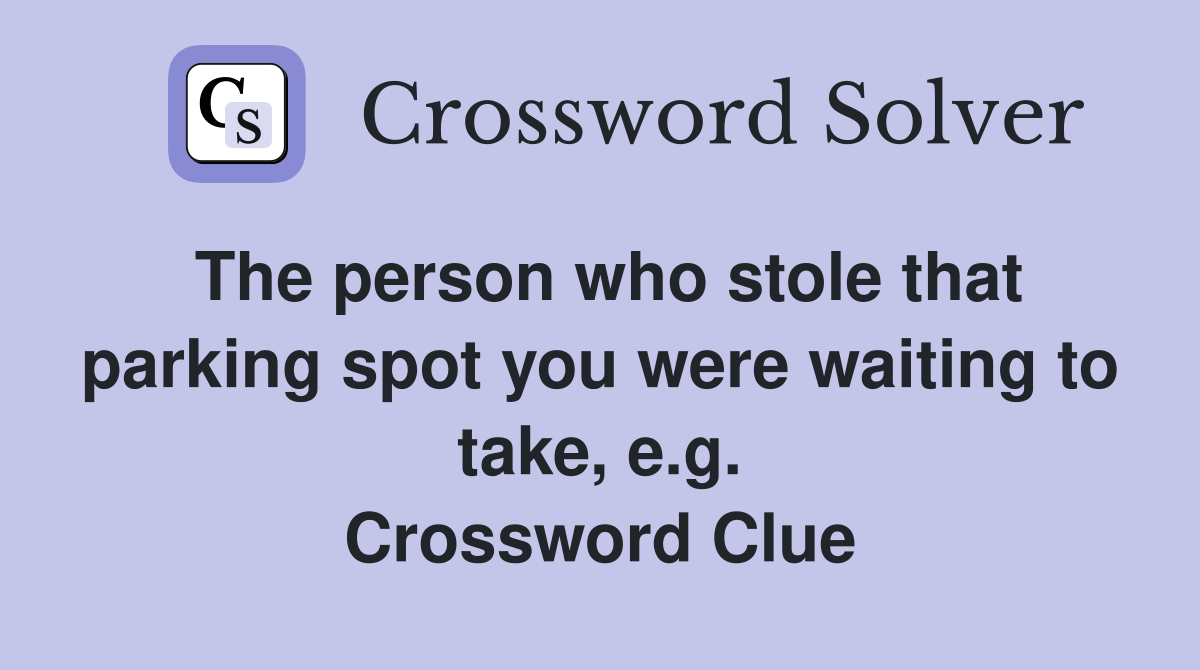 The person who stole that parking spot you were waiting to take, e.g. Crossword Clue