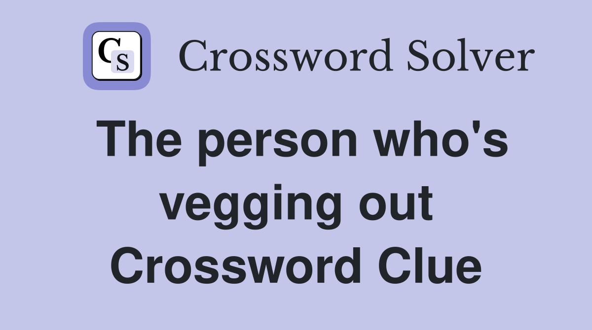 The person who's vegging out Crossword Clue