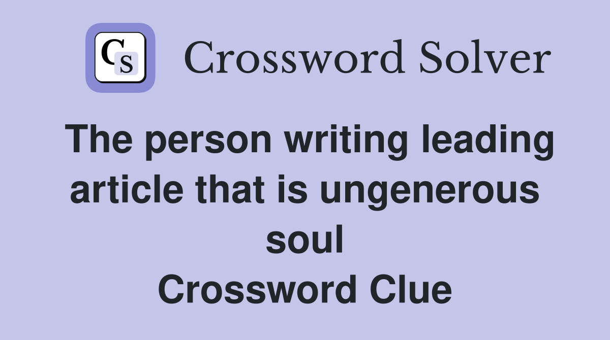 The person writing leading article that is ungenerous soul Crossword Clue