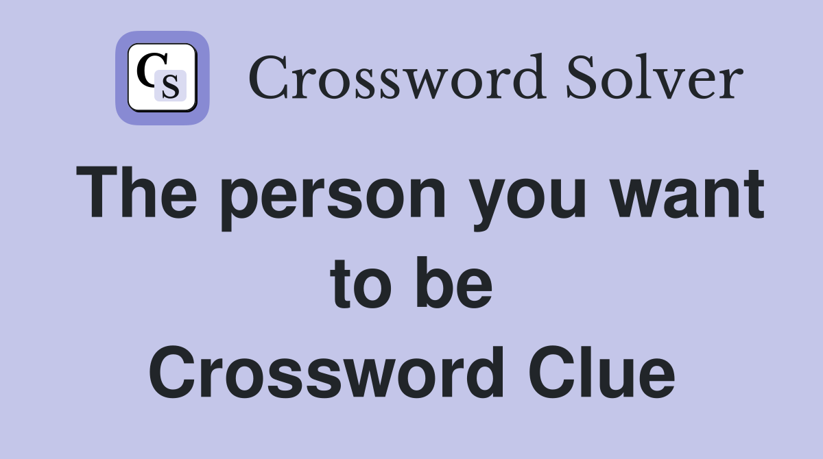 The person you want to be Crossword Clue