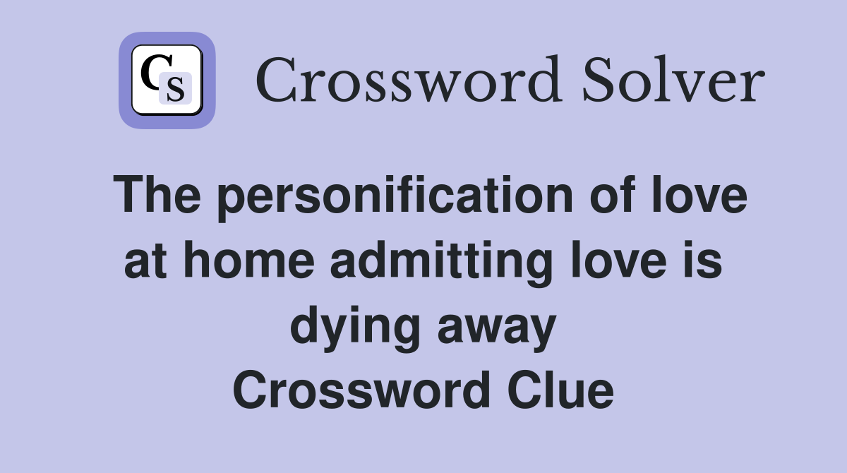 The personification of love at home admitting love is dying away Crossword Clue
