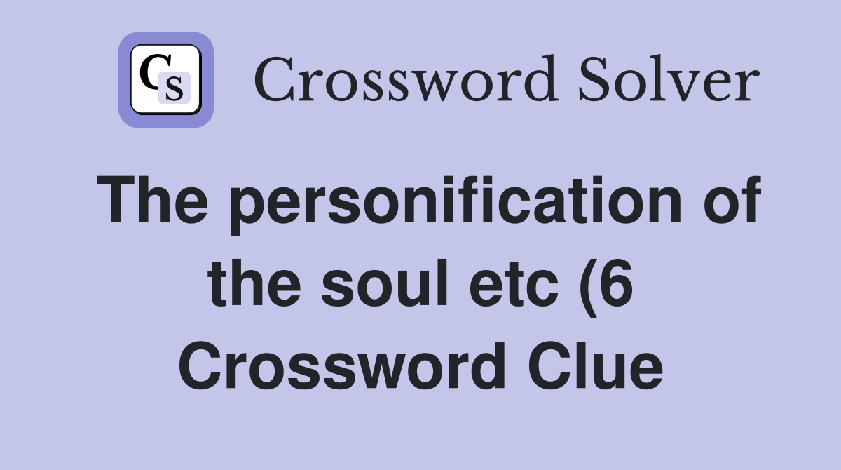 The personification of the soul etc (6) Crossword Clue Answers The personification of the soul etc (6) Crossword Clue Answers