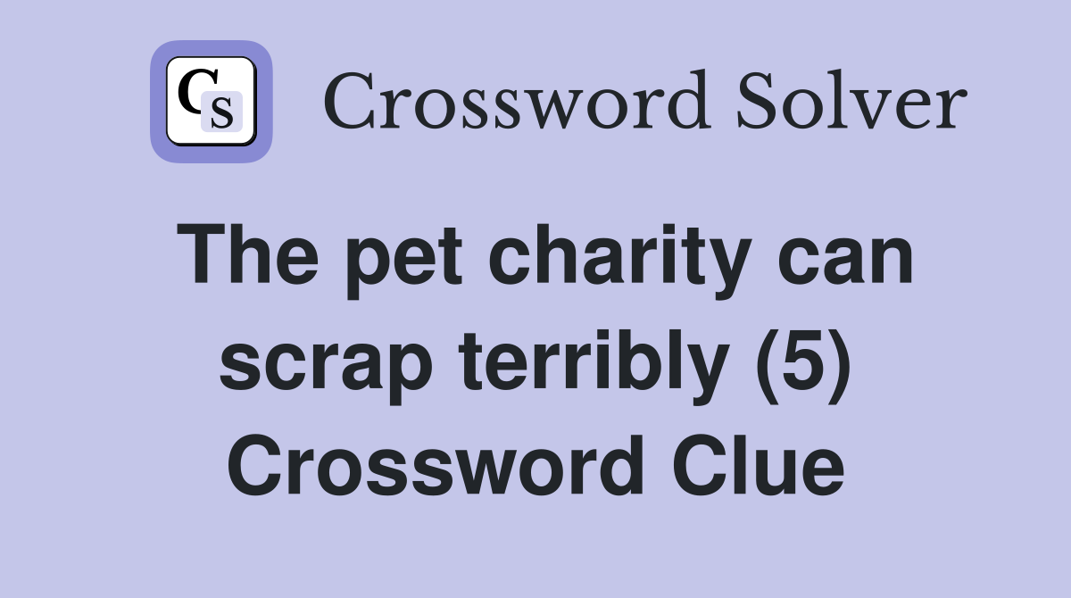 The pet charity can scrap terribly (5) Crossword Clue