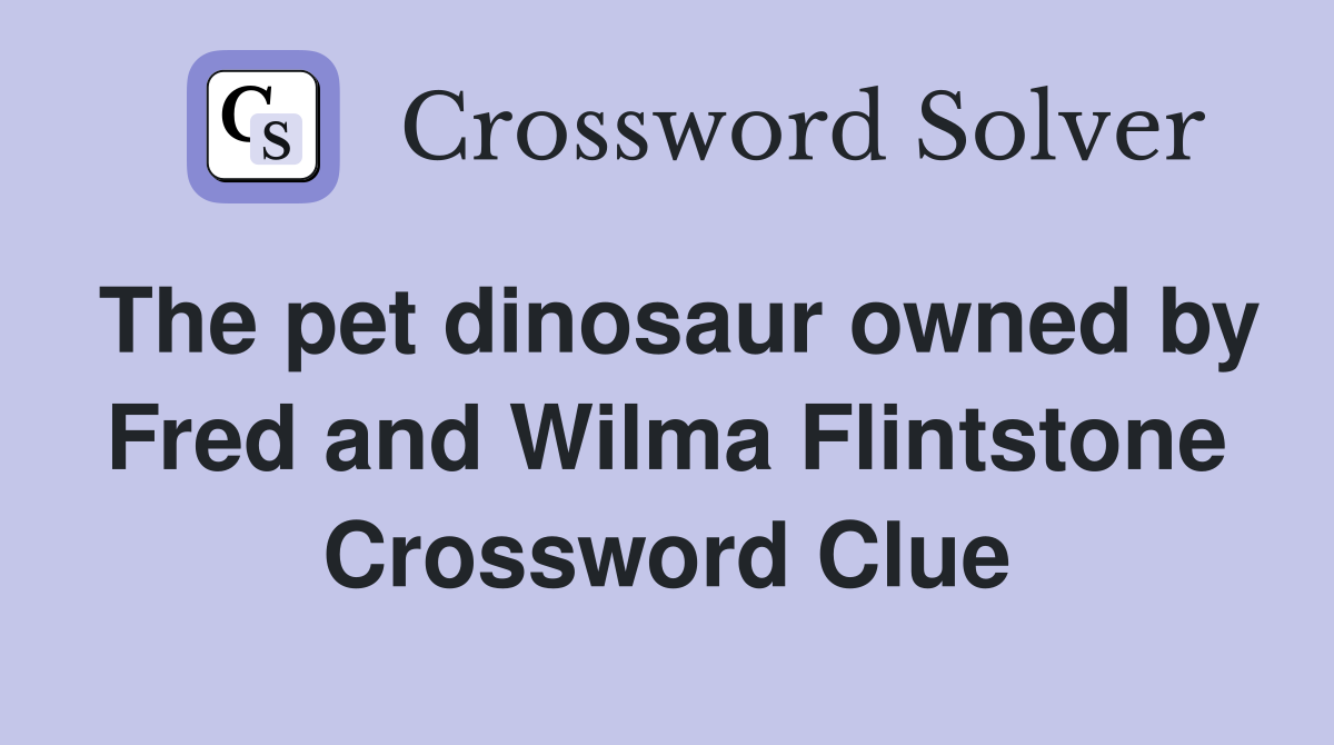 The pet dinosaur owned by Fred and Wilma Flintstone Crossword Clue